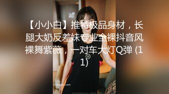 【小小白】推特极品身材，长腿大奶反差妹专业全裸抖音风裸舞紫薇，一对车大灯Q弹 (11)