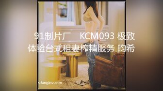 ✿91制片厂✿ KCM093 极致体验台式租妻榨精服务 昀希