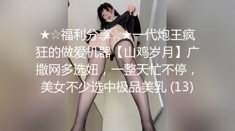 ★☆福利分享☆★一代炮王疯狂的做爱机器【山鸡岁月】广撒网多选妞，一整天忙不停，美女不少选中极品美乳 (13)