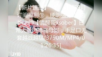 【新片速遞】 ⚫️⚫️最新9月订阅福利③，硬朗猛男OF约炮大神【清醒哥xsober】日常大量肉搏骚母狗，手足口无套越战越猛[3790M/MP4/01:26:35]