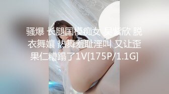 骚爆 长腿国模痴女 吴紫欣 脱衣舞孃 热舞羞耻淫叫 又让歪果仁糟蹋了1V[175P/1.1G]