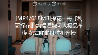 [MP4/618MB]探花一哥『利哥探花』约操温婉可人极品车模 花式啪啪打桩机连操