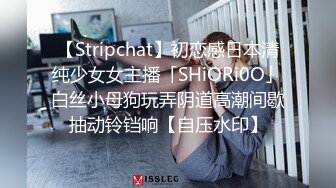 【Stripchat】初恋感日本清纯少女女主播「SHiORi0O」白丝小母狗玩弄阴道高潮间歇抽动铃铛响【自压水印】