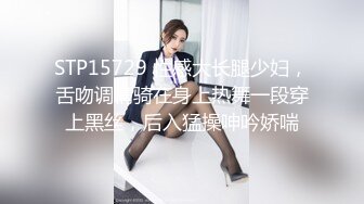 STP15729 性感大长腿少妇，舌吻调情骑在身上热舞一段穿上黑丝，后入猛操呻吟娇喘