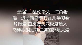 ✿最强❤️乱伦鬼父✿ 海角老淫✿ 进阶新作萝莉女儿学习看片做爱 白虎馒头穴极度诱人 肉棒狠狠抽刺满满的都是父爱