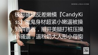 极品骚婊反差嫩模『CandyKiss』魔鬼身材超紧小嫩逼被操到叫爸爸，掰开美腿打桩压操小骚逼，逼粉奶大人形小母狗