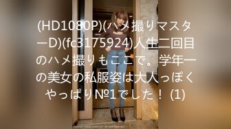 (HD1080P)(ハメ撮りマスターD)(fc3175924)人生二回目のハメ撮りもここで。学年一の美女の私服姿は大人っぽくやっぱり№1でした！ (1)