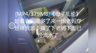 [MP4/379MB]《母子乱伦》趁着老妈喝多了来一炮老妈穿丝袜我顺手摸了下老妈下面已经流水了