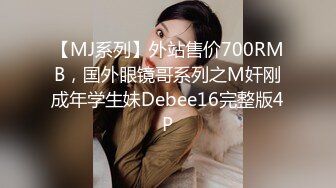 【MJ系列】外站售价700RMB，国外眼镜哥系列之M奸刚成年学生妹Debee16完整版4P