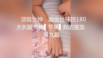 ✿顶级女神✿ 超级丝袜控180大长腿女神▌苹果▌我的室友 第九篇