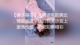 【锤子探花】人气很高的美女，情趣挑逗，肤白貌美沙发上激情性爱，如痴如醉精彩