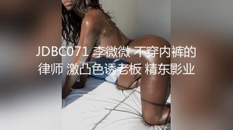 JDBC071 李微微 不穿内裤的律师 激凸色诱老板 精东影业