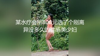 某水疗会所800元选了个刚离异没多久的性感美少妇