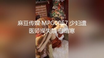 麻豆传媒 MPG0067 少妇遭医师操失禁 白靖寒