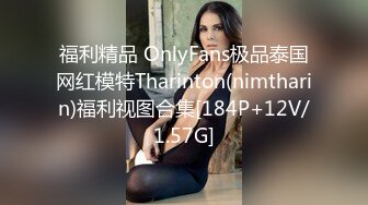 福利精品 OnlyFans极品泰国网红模特Tharinton(nimtharin)福利视图合集[184P+12V/1.57G]