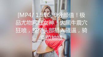 [MP4/ 1.99G] 9分颜值！极品尤物网红女神！大黑牛震穴狂喷，整个头部插入骚逼，骑乘位抽插