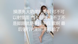 操漂亮大奶美乳美眉 可不可以射里面 也不回答 冷不丁不是脚踢就是手打手机 累啊 最后强行内射把手机抢了