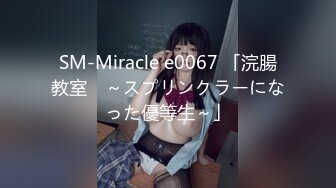 SM-Miracle e0067 「浣腸教室　～スプリンクラーになった優等生～」