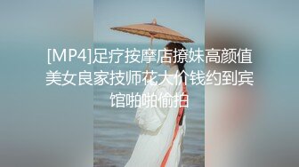 [MP4]足疗按摩店撩妹高颜值美女良家技师花大价钱约到宾馆啪啪偷拍