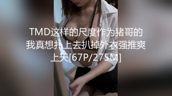 TMD这样的尺度作为猪哥的我真想扑上去扒掉外衣强推爽上天[67P/275M]