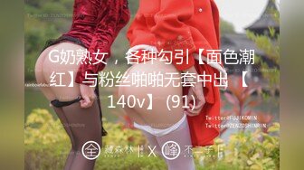 G奶熟女，各种勾引【面色潮红】与粉丝啪啪无套中出 【 140v】 (91)