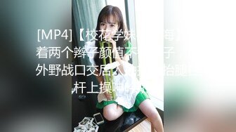 [MP4]【校花学妹初下海】扎着两个辫子颜值不错妹子，户外野战口交后入抽插，抬腿栏杆上操呻吟娇喘