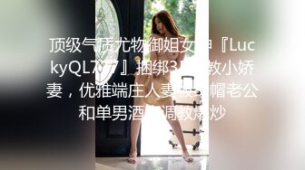 顶级气质尤物御姐女神『LuckyQL777』捆绑3P调教小娇妻，优雅端庄人妻被绿帽老公和单男酒店调教爆炒