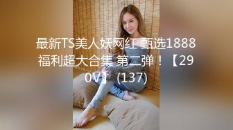 【新速片遞】&nbsp;&nbsp;✨OF韩国极品TS美人妖「lin002200」【第35弹】情趣黑丝人妖少妇3P菊花忙不过来[197MB/MP4/19:55]