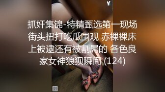 抓奸集锦-特精甄选第一现场街头扭打吃瓜围观 赤裸裸床上被逮还有被割屌的 各色良家女神狼狈瞬间 (124)