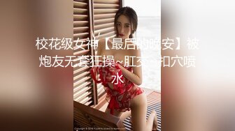 校花级女神【最后的晚安】被炮友无套狂操~肛交~扣穴喷水