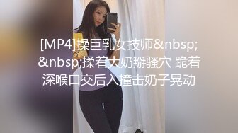 [MP4]操巨乳女技师&nbsp;&nbsp;揉着大奶掰骚穴 跪着深喉口交后入撞击奶子晃动