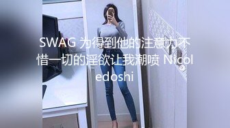 SWAG 为得到他的注意力不惜一切的淫欲让我潮喷 Nicoledoshi