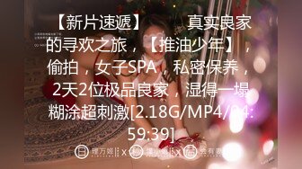 【新片速遞】 ♈♈♈真实良家的寻欢之旅，【推油少年】，偷拍，女子SPA，私密保养，2天2位极品良家，湿得一塌糊涂超刺激[2.18G/MP4/04:59:39]