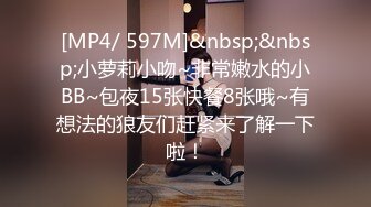 [MP4/ 597M]&nbsp;&nbsp;小萝莉小吻~非常嫩水的小BB~包夜15张快餐8张哦~有想法的狼友们赶紧来了解一下啦！