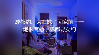 成都约、大三妹子回家前干一炮很有劲，成都寻女约