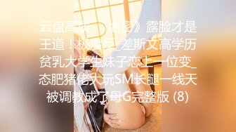 云盘高质㊙️泄密》露脸才是王道！极度反_差斯文高学历贫乳大学生妹子恋上一位变_态肥猪佬大玩SM长腿一线天被调教成了母G完整版 (8)