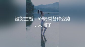 骚货主播，69骑乘各种姿势，太骚了