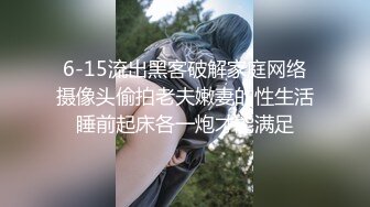 6-15流出黑客破解家庭网络摄像头偷拍老夫嫩妻的性生活睡前起床各一炮才能满足