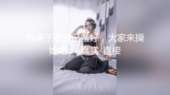 炮架子老婆已备好，大家来操她吧！-真实-直接