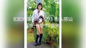 扣扣传媒 fsog-093 街头搭讪骚货一枚-91兔兔_