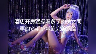 酒店开房猛操喝多了的美女同事的多毛小嫩鲍完美露脸