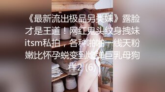 《最新流出极品另类妹》露脸才是王道！网红鬼头纹身拽妹itsm私拍，各种啪啪一线天粉嫩比怀孕蜕变到炮弹巨乳母狗样2 (6)