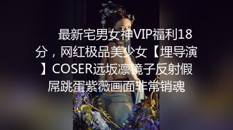 ❤️最新宅男女神VIP福利18分，网红极品美少女【埋导演】COSER远坂凛镜子反射假屌跳蛋紫薇画面非常销魂