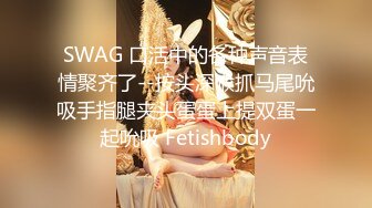 SWAG 口活中的各种声音表情聚齐了--按头深喉抓马尾吮吸手指腿夹头蛋蛋上提双蛋一起吮吸 Fetishbody