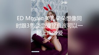 ED Mosaic 美乳朵朵想像同时跟3男谈恋爱??应该可以一起上床做爱