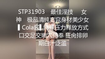 STP31903 ✿最佳淫技❤️女神✿ 极品清纯窈窕身材美少女 ▌Cola酱▌特殊压力释放方式 口交足交嫩穴侍奉 狂肏排卵期白汁泛滥