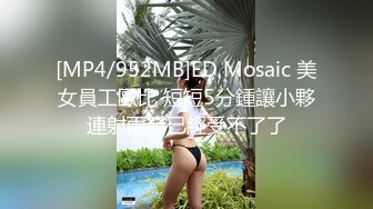 [MP4/952MB]ED Mosaic 美女員工歐比 短短5分鍾讓小夥連射兩發已經受不了了