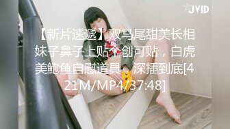 【新片速遞】双马尾甜美长相妹子鼻子上贴个创可贴，白虎美鲍鱼自慰道具，深插到底[421M/MP4/37:48]