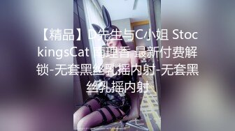 【精品】D先生与C小姐 StockingsCat 南理香 最新付费解锁-无套黑丝乳摇内射-无套黑丝乳摇内射