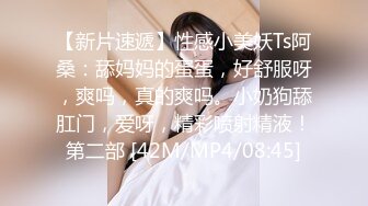 【新片速遞】性感小美妖Ts阿桑：舔妈妈的蛋蛋，好舒服呀，爽吗，真的爽吗。小奶狗舔肛门，爱呀，精彩喷射精液！第二部 [42M/MP4/08:45]